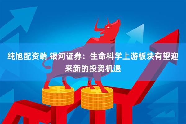 纯旭配资端 银河证券：生命科学上游板块有望迎来新的投资机遇