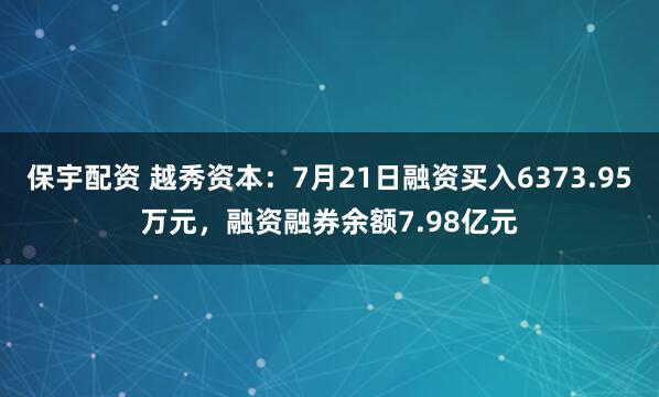 保宇配资 越秀资本：7月21日融资买入6373.95万元，融资融券余额7.98亿元