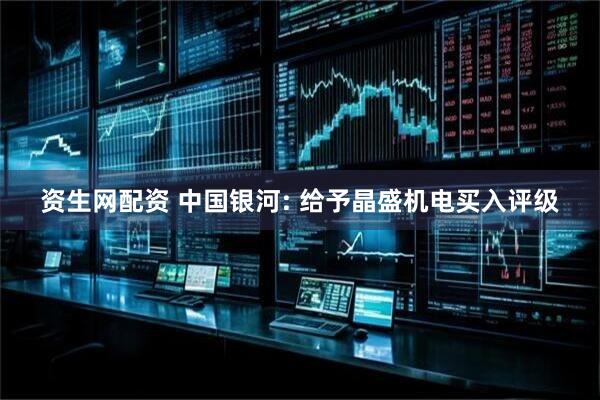 资生网配资 中国银河: 给予晶盛机电买入评级