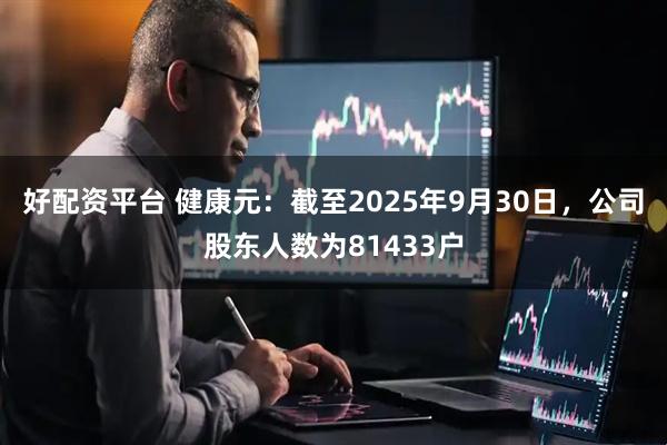 好配资平台 健康元：截至2025年9月30日，公司股东人数为81433户