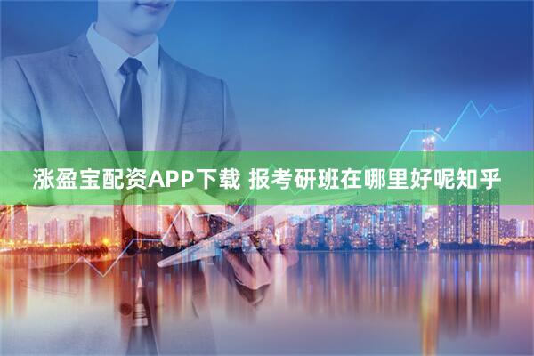 涨盈宝配资APP下载 报考研班在哪里好呢知乎