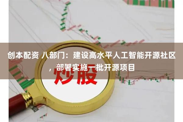 创本配资 八部门：建设高水平人工智能开源社区，部署实施一批开源项目